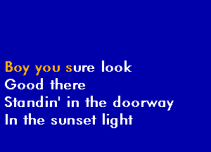 Boy you sure look

Good there

Standin' in the doorway
In the sunset light