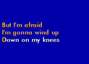 But I'm afraid

I'm gonna wind up
Down on my knees