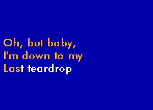Oh, but baby,

I'm down to my
Last feord rop