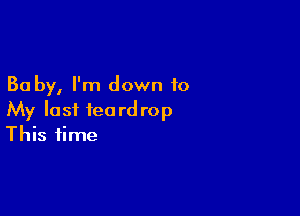 30 by, I'm down to

My last teardrop
This time