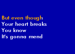 But even though
Your heart breaks

You know
It's gonna mend