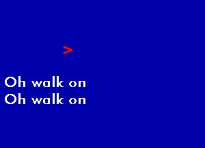 Oh walk on
Oh walk on