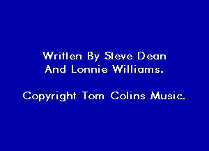 Written By Steve Dean
And Lonnie Williams.

Copyright Tom Colins Music.