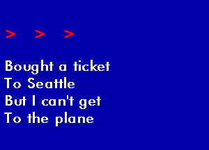 Boug hi 0 ticket

To Seaffle
But I can't get
To the plane