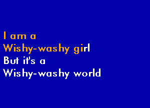 lama

Wis hy- was hy girl

Buf ifs a
Wis hy-washy world