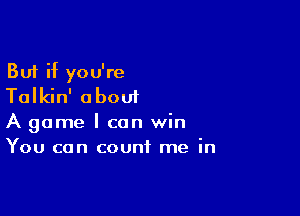 But if you're
Talkin' about

A game I can win
You can count me in