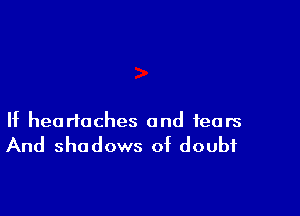 If headaches and fears

And shadows of doubt