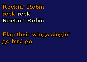 Rockin' Robin
rock rock
Rockin' Robin

Flap their wings singin'
go bird go