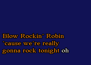 Blow Rockin' Robin
bause we're really

gonna rock tonight oh