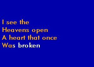 I see the
Heavens open

A heart that once
Was broken