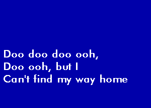 Doo doo doo ooh,
Doo ooh, but I
Can't find my way home