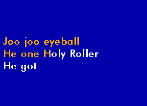 Joo ioo eyeball

He one Holy Roller
He got
