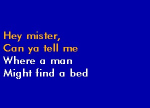 Hey mister,
Can ya tell me

Where a man

Might find a bed