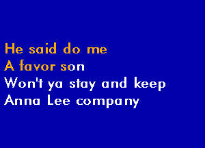 He said do me
A favor son

Won't yo stay and keep
Anna Lee compa ny