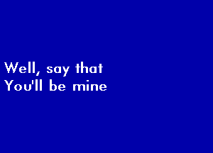 We, say that

You'll be mine