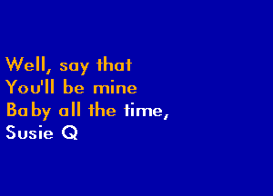 We, say that

You'll be mine

Ba by all the time,
Susie Q