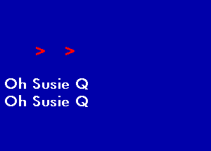 Oh Susie Q
Oh Susie Q