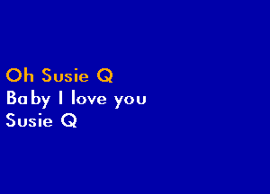 Oh Susie Q

Ba by I love you
Susie Q