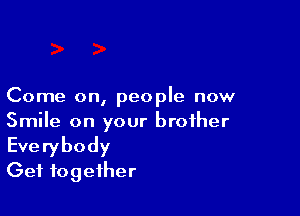 Come on, people now

Smile on your brother
Everybody
Get together