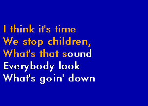 I think ifs time
We stop children,

What's that sound

Everybody look
Whafs goin' down