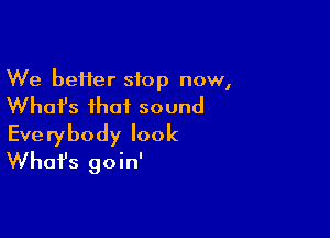 We better stop now,

What's that sound

Everybody look
Whafs goin'