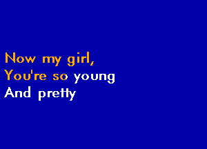 Now my girl,

You're so young

And pretiy