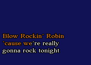 Blow Rockin' Robin
bause we're really

gonna rock tonight