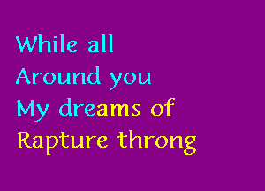 While all
Around you

My dreams of
Rapture throng