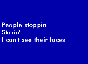 People stoppin'

Sta rin'
I can't see their faces