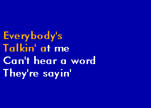 Everybody's

Talkin' of me

Can't hear a word
They're sayin'