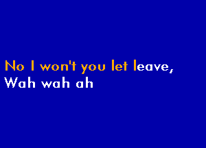 No I won't you let leave,

Wah woh ah