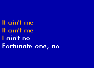 It ain't me
It ain't me

I ain't no
Fortunate one, no