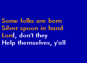 Some folks are born
Silver spoon in hand

Lord, don't they
Help themselves, y'all