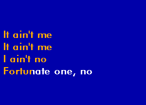 It ain't me
It ain't me

I ain't no
Fortunate one, no