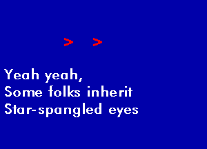 Yeah yeah,
Some folks inherit
Sfar-spangled eyes