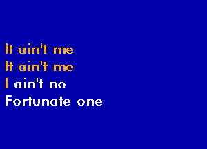 It ain't me
It ain't me

I ain't no
Fortunate one