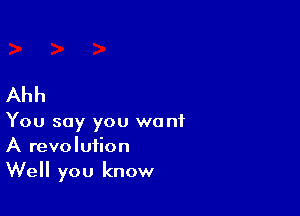 Ahh

You say you want
A revolution
Well you know