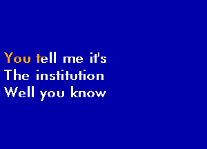 You tell me ii's

The institution
Well you know