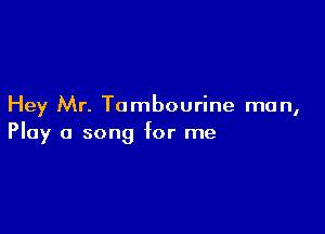 Hey Mr. Tambourine man,

Play a song for me