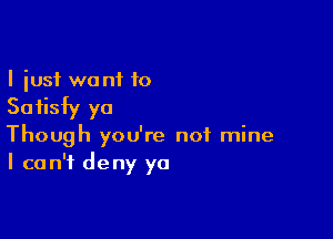 I just wo ni 10

Satisfy ya

Though you're not mine
I can't deny ya