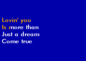 Lovin' you
Is more than

Just a dream
Come true