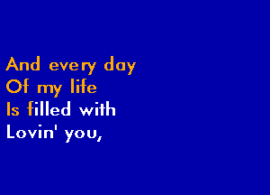 And every day
Of my life

Is filled with

' I
Lovm you,