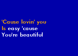 'Ca use lovin' you

Is easy 'couse
You're beautiful