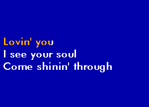 Lovin' you

I see your soul
Come shinin' through