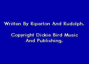 Written By Riperion And Rudolph.

Copyright Dickie Bird Music
And Publishing.