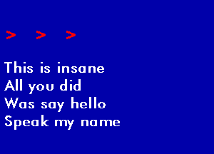 This is insane

All you did
Was say hello

Speak my no me