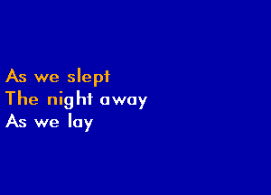 As we slept

The night away
As we lay