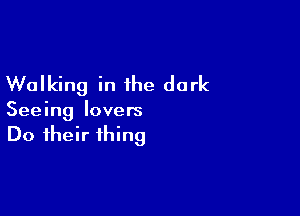 Walking in the dark

Seeing lovers
Do their thing