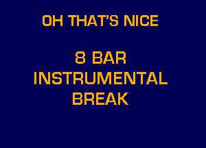 0H THAT'S NICE

8 BAR

INSTRUMENTAL
BREAK