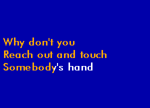 Why don't you

Reach out and touch
Somebody's hand